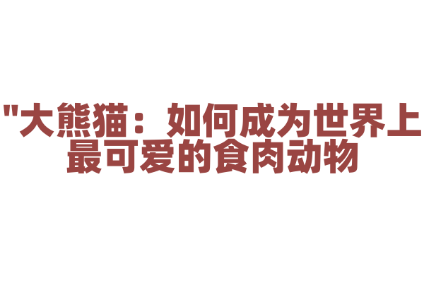 "大熊猫：如何成为世界上最可爱的食肉动物？"